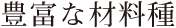 豊富な材料種